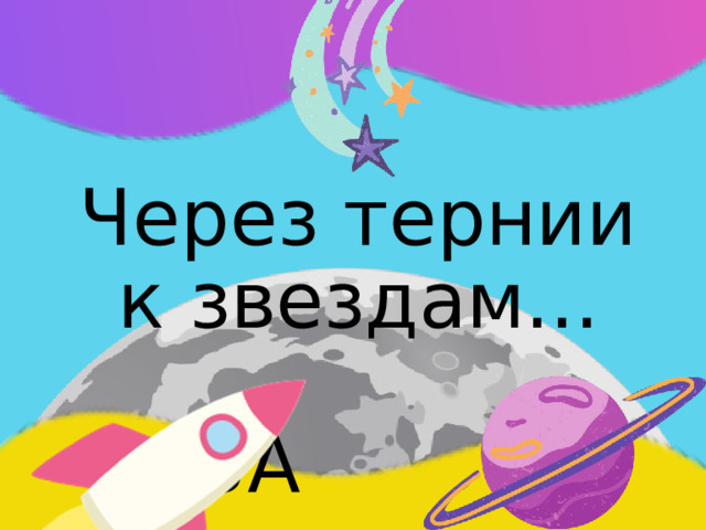 Через тернии - к звездам.
